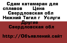 Сдам катамаран для сплавов.,  › Цена ­ 1 500 - Свердловская обл., Нижний Тагил г. Услуги » Другие   . Свердловская обл.